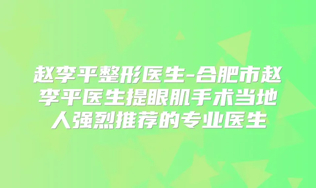 赵李平整形医生-合肥市赵李平医生提眼肌手术当地人强烈推荐的专业医生