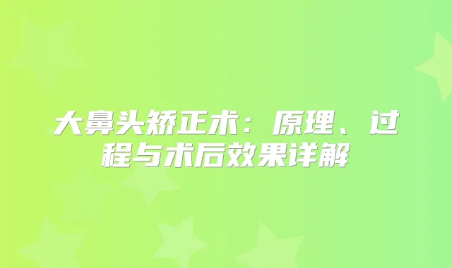 大鼻头矫正术：原理、过程与术后效果详解