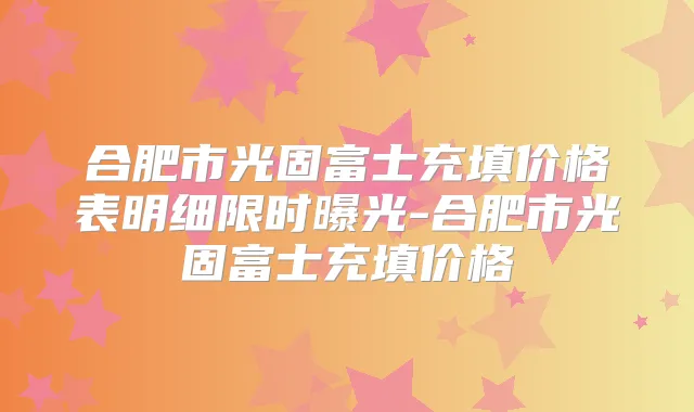 合肥市光固富士充填价格表明细限时曝光-合肥市光固富士充填价格