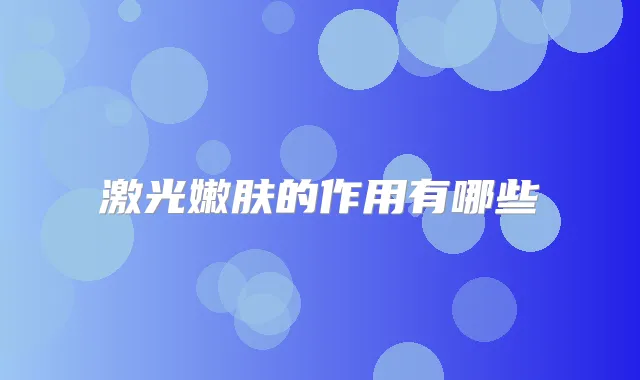 激光嫩肤的作用有哪些