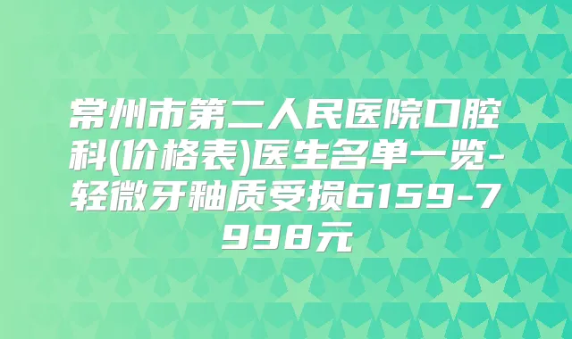 常州市第二人民医院口腔科(价格表)医生名单一览-轻微牙釉质受损6159-7998元