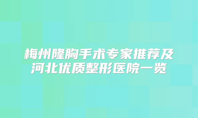 梅州隆胸手术专家推荐及河北优质整形医院一览