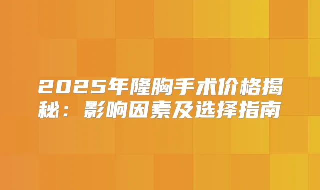 2025年隆胸手术价格揭秘:影响因素及选择指南