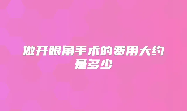 做开眼角手术的费用大约是多少