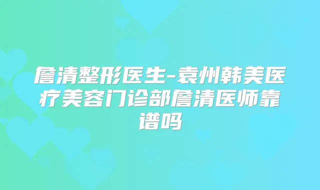 詹清整形医生-袁州韩美医疗美容门诊部詹清医师靠谱吗