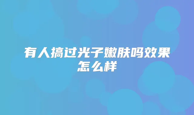 有人搞过光子嫩肤吗效果怎么样
