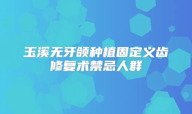玉溪无牙颌种植固定义齿修复术禁忌人群