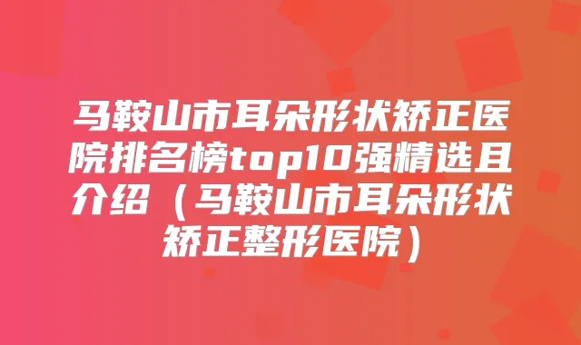 马鞍山市耳朵形状矫正医院排名榜top10强精选且介绍(马鞍山市耳朵形状矫正整形医院)