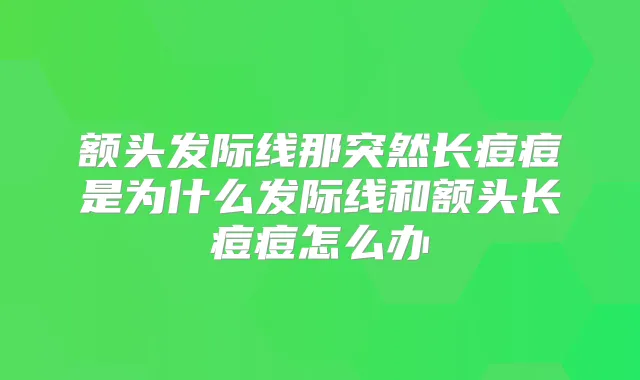 额头发际线那突然长痘痘是为什么发际线和额头长痘痘怎么办