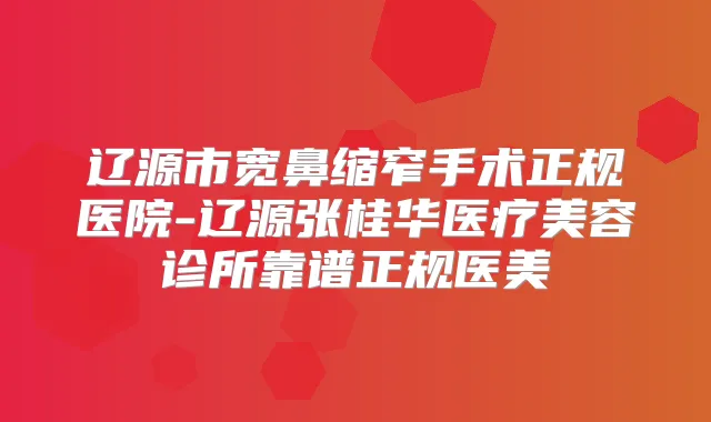 辽源市宽鼻缩窄手术正规医院-辽源张桂华医疗美容诊所靠谱正规医美