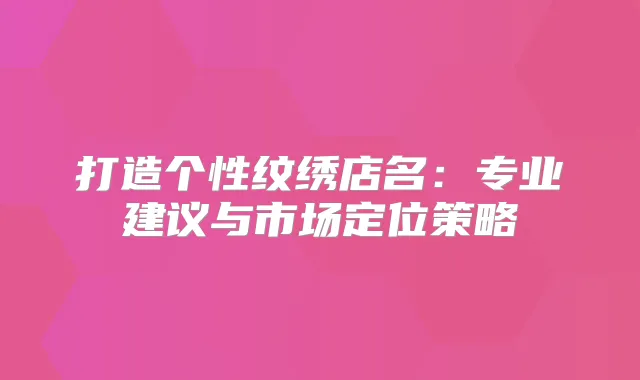 打造个性纹绣店名：专业建议与市场定位策略