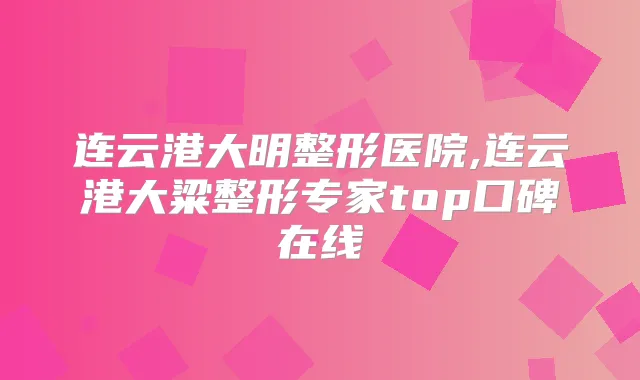 连云港大明整形医院,连云港大粱整形专家top口碑在线
