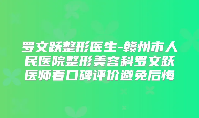 罗文跃整形医生-赣州市人民医院整形美容科罗文跃医师看口碑评价避免后悔