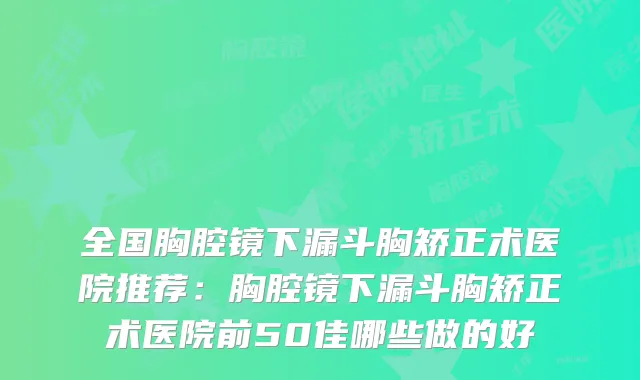 全国胸腔镜下漏斗胸矫正术医院推荐：胸腔镜下漏斗胸矫正术医院前50佳哪些做的好
