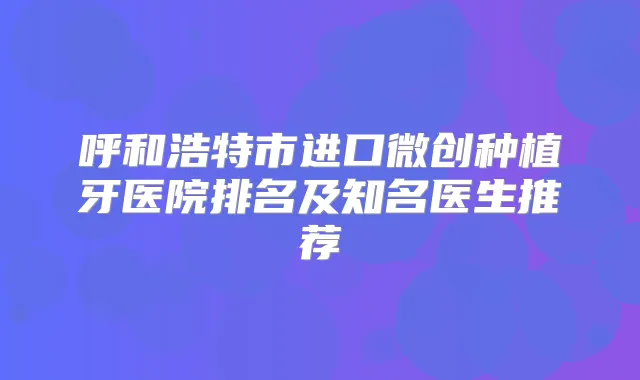 呼和浩特市进口微创种植牙医院排名及知名医生推荐