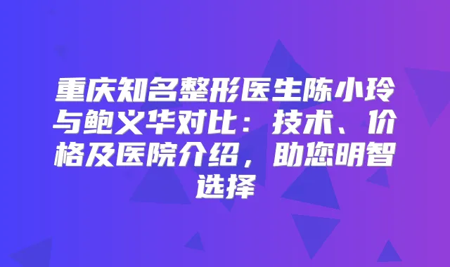 重庆知名整形医生陈小玲与鲍义华对比：技术、价格及医院介绍，助您明智选择