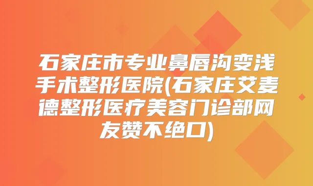 石家庄市专业鼻唇沟变浅手术整形医院(石家庄艾麦德整形医疗美容门诊部网友赞不绝口)