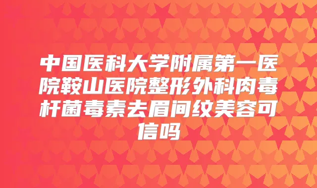 中国医科大学附属第一医院鞍山医院整形外科毒素去眉间纹美容可信吗