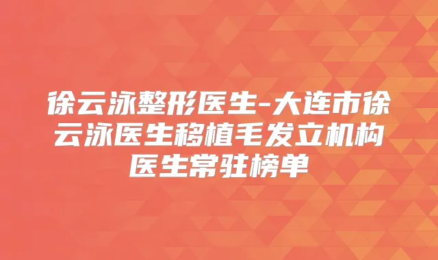 徐云泳整形医生-大连市徐云泳医生移植毛发立机构医生常驻榜单