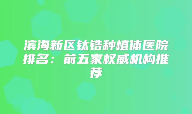 滨海新区钛锆种植体医院排名：前五家机构推荐