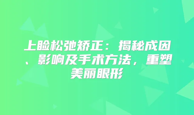 上睑松弛矫正：揭秘成因、影响及手术方法，重塑美丽眼形