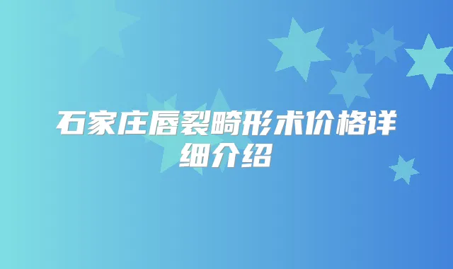 石家庄唇裂畸形术价格详细介绍