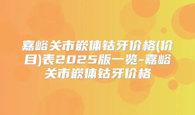 嘉峪关市嵌体钴牙价格(价目)表2025版一览-嘉峪关市嵌体钴牙价格