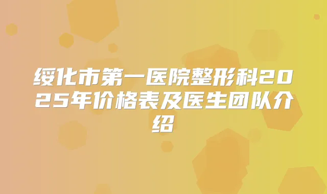 绥化市第一医院整形科2025年价格表及医生团队介绍