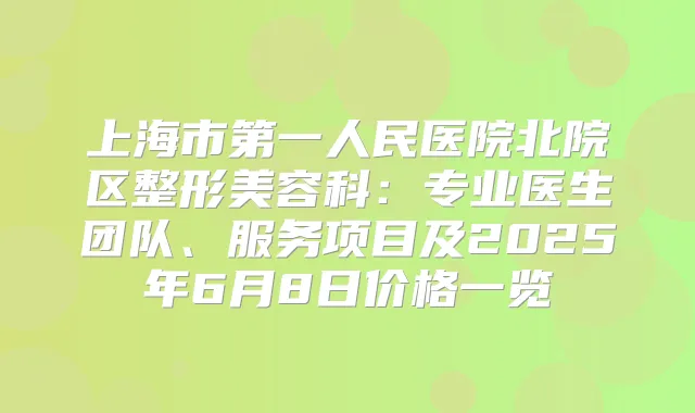 上海市第一人民医院北院区整形美容科:专业医生团队、服务项目及2025年6月8日价格一览