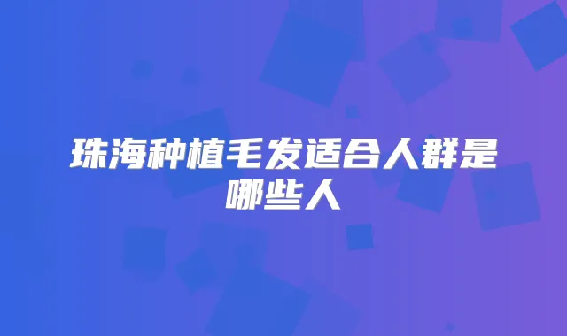珠海种植毛发适合人群是哪些人