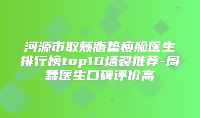 河源市取颊脂垫瘦脸医生排行榜top10墙裂推荐-周螽医生口碑评价高