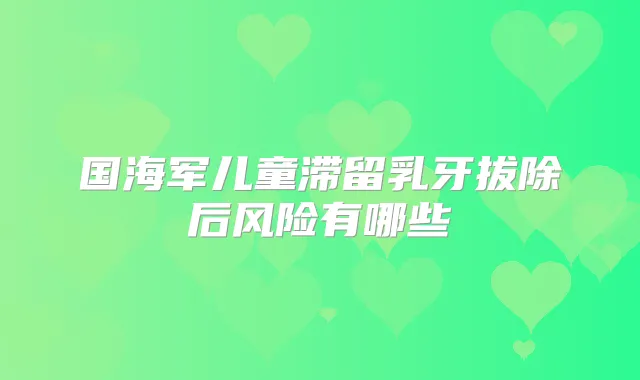 国海军儿童滞留乳牙拔除后风险有哪些