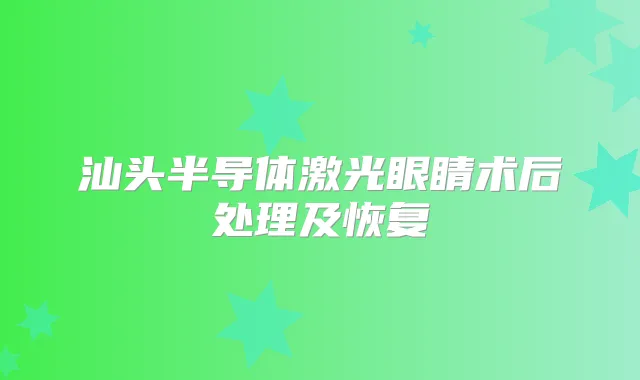 汕头半导体激光眼睛术后处理及恢复