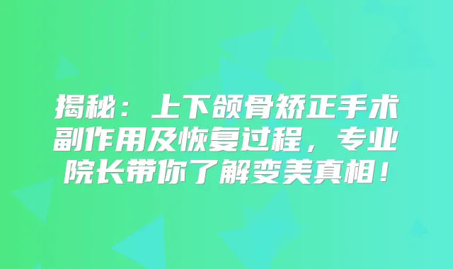 揭秘:上下颌骨矫正手术副作用及恢复过程,专业院长带你了解变美真相!