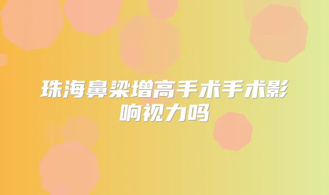 珠海鼻梁增高手术手术影响视力吗