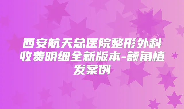 西安航天总医院整形外科收费明细全新版本-额角植发案例
