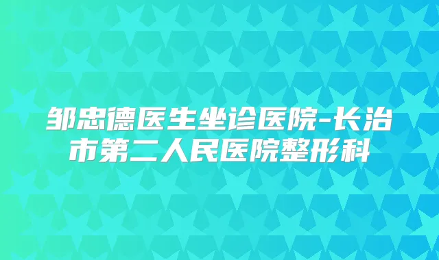邹忠德医生坐诊医院-长治市第二人民医院整形科