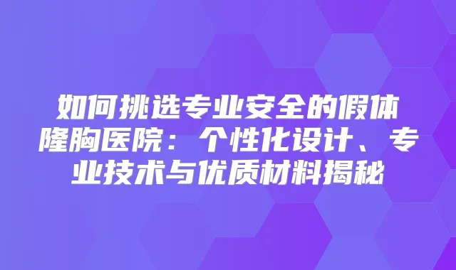 如何挑选专业安全的假体隆胸医院：个性化设计、专业技术与优质材料揭秘