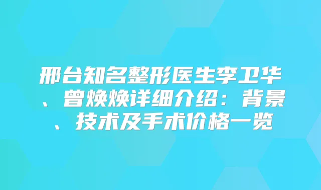 邢台知名整形医生李卫华、曾焕焕详细介绍：背景、技术及手术价格一览
