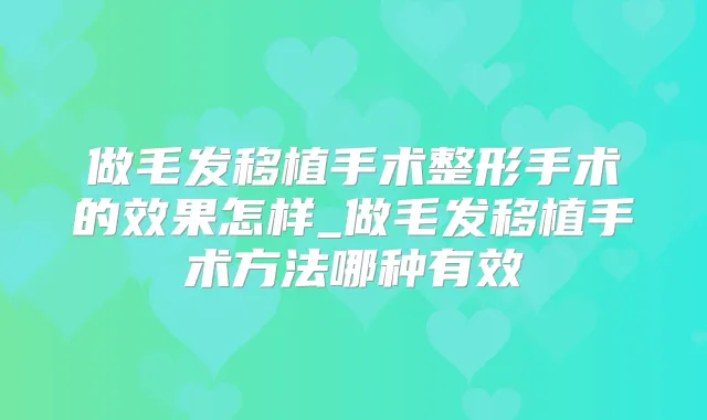 做毛发移植手术整形手术的效果怎样_做毛发移植手术方法哪种有效