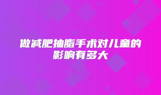 做减肥抽脂手术对儿童的影响有多大
