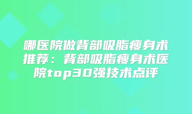 哪医院做背部吸脂瘦身术推荐：背部吸脂瘦身术医院top30强技术点评
