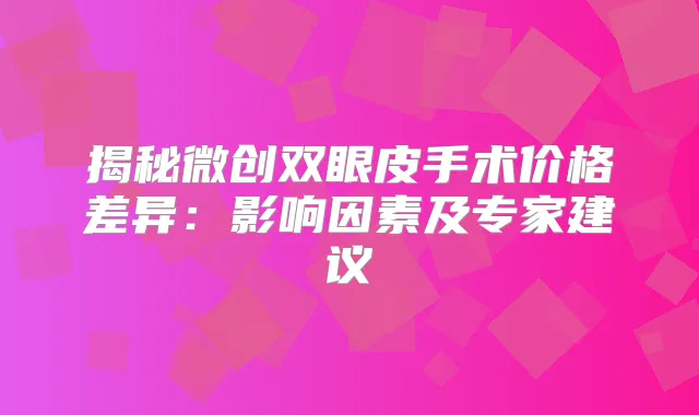 揭秘微创双眼皮手术价格差异：影响因素及专家建议