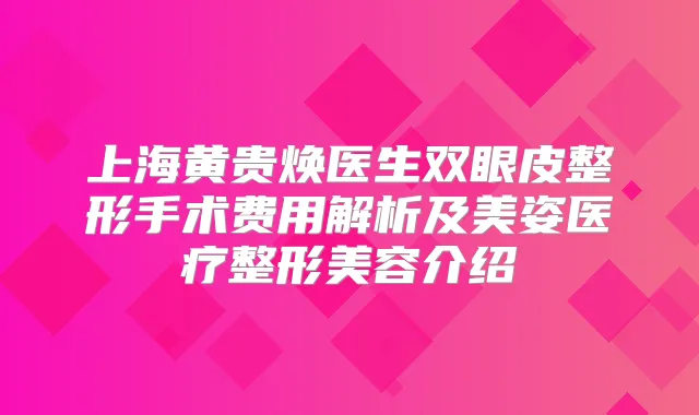 上海黄贵焕医生双眼皮整形手术费用解析及美姿医疗整形美容介绍