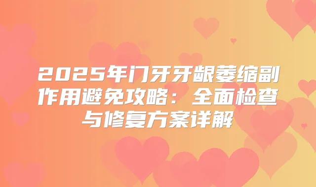 2025年门牙牙龈萎缩副作用避免攻略:全面检查与修复方案详解