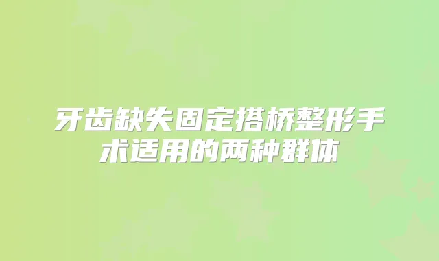 牙齿缺失固定搭桥整形手术适用的两种群体