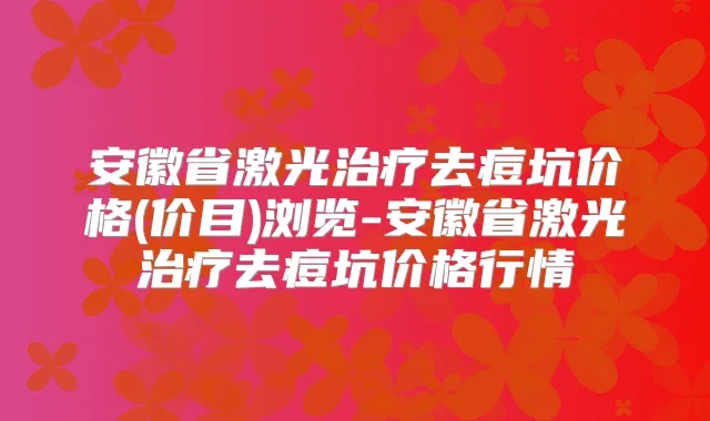 安徽省激光去痘坑价格(价目)浏览-安徽省激光去痘坑价格行情