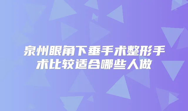 泉州眼角下垂手术整形手术比较适合哪些人做