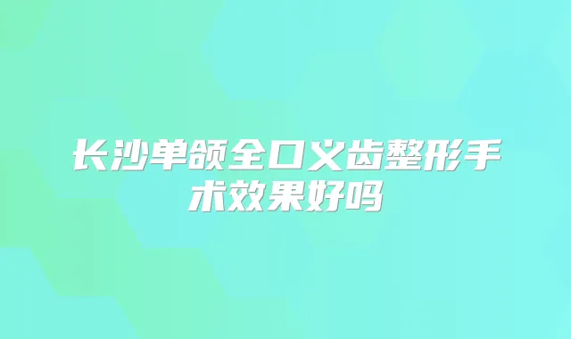 长沙单颌全口义齿整形手术效果好吗