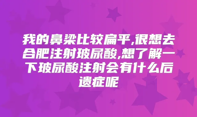 我的鼻梁比较扁平,很想去合肥注射玻尿酸,想了解一下玻尿酸注射会有什么后遗症呢